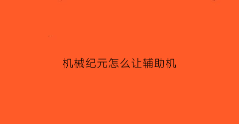 机械纪元怎么让辅助机