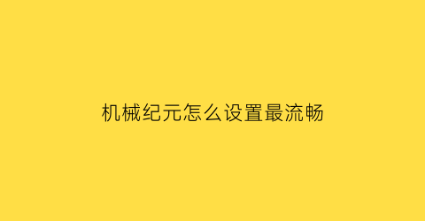 机械纪元怎么设置最流畅(机械纪元debug)