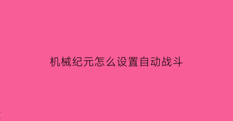 机械纪元怎么设置自动战斗(机械纪元怎么跳的更高)