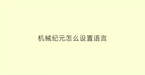 “机械纪元怎么设置语言(机械纪元debug)