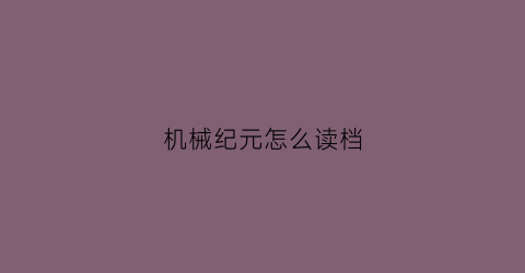 “机械纪元怎么读档(机械纪元怎么操作)