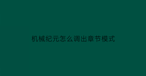 “机械纪元怎么调出章节模式(机械纪元流程攻略)