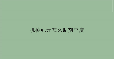 “机械纪元怎么调剂亮度(机械纪元操作指南)