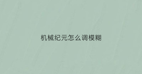 机械纪元怎么调模糊