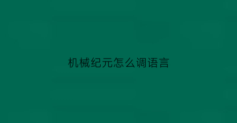 机械纪元怎么调语言(机械纪元怎么打)