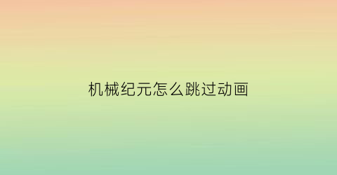 机械纪元怎么跳过动画