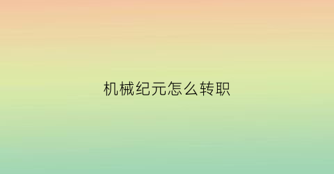 “机械纪元怎么转职(机械纪元玩法)