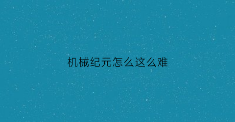 机械纪元怎么这么难