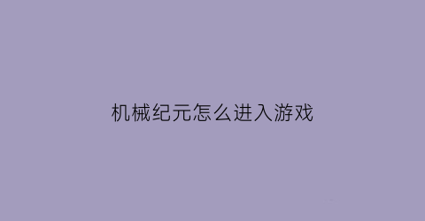 机械纪元怎么进入游戏(机械纪元怎么调成中文)