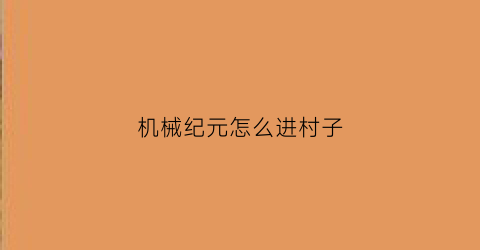 “机械纪元怎么进村子(机械纪元怎么获得)