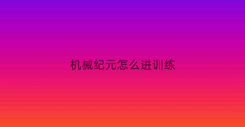 机械纪元怎么进训练