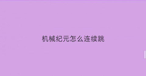 “机械纪元怎么连续跳(机械纪元怎么操作)