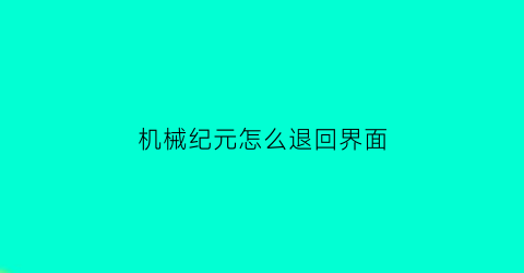 机械纪元怎么退回界面(机械纪元怎么退回界面了)