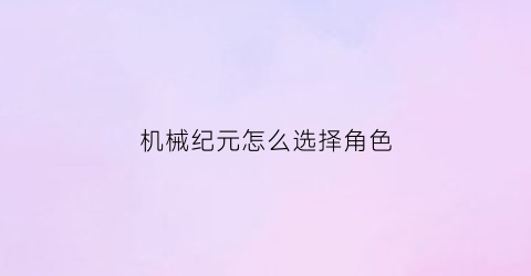 机械纪元怎么选择角色