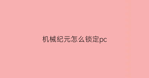 “机械纪元怎么锁定pc(尼尔机械纪元怎么锁定)