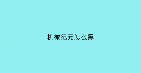 “机械纪元怎么黑(机械纪元怎么挑衅)