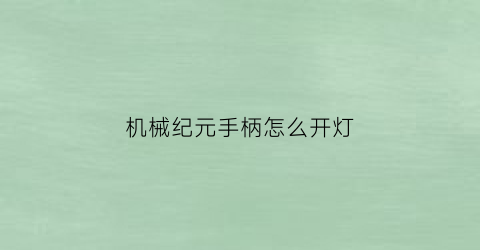 “机械纪元手柄怎么开灯(机械纪元手柄怎么开灯的)