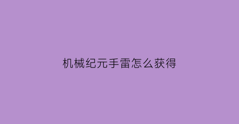 “机械纪元手雷怎么获得(机械纪元怎么打)