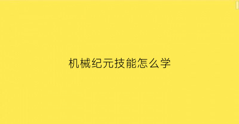 “机械纪元技能怎么学(机械纪元怎么快速升级)