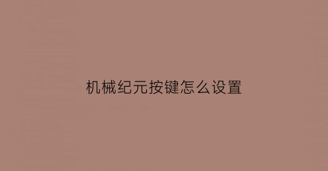 “机械纪元按键怎么设置(机械纪元按键怎么设置的)