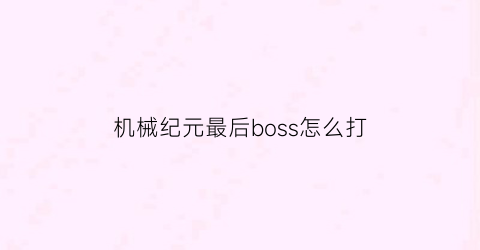 机械纪元最后boss怎么打