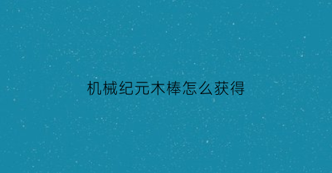 机械纪元木棒怎么获得