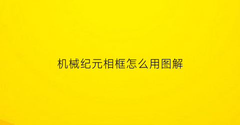 “机械纪元相框怎么用图解(机械纪元视频攻略)