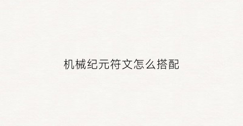 “机械纪元符文怎么搭配(机械纪元剧情攻略)