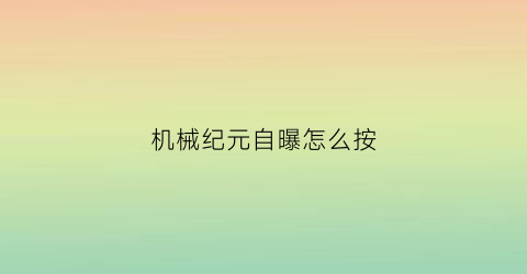 “机械纪元自曝怎么按(机械纪元视频攻略)