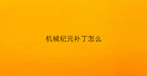 “机械纪元补丁怎么(机械纪元pc版)