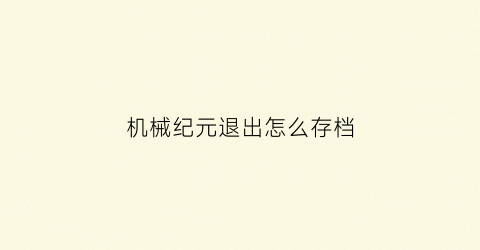 “机械纪元退出怎么存档(机械纪元删存档)