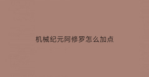 “机械纪元阿修罗怎么加点