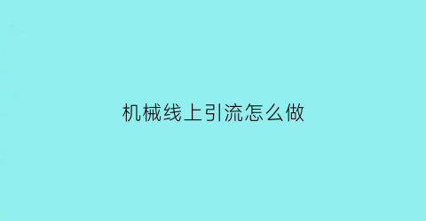 机械线上引流怎么做(机器引流什么意思)