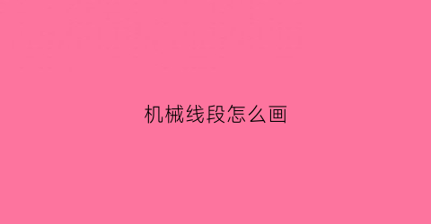 机械线段怎么画(机械线段怎么画图)