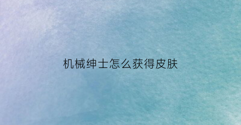 机械绅士怎么获得皮肤