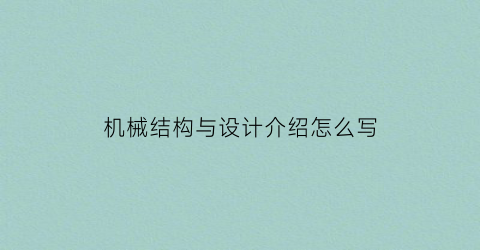 “机械结构与设计介绍怎么写(机械结构与设计介绍怎么写范文)