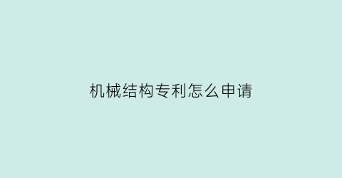 机械结构专利怎么申请(机械结构好申请发明专利吗)