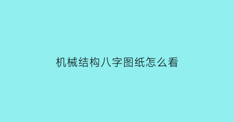 机械结构八字图纸怎么看(机械设计图纸如何看)