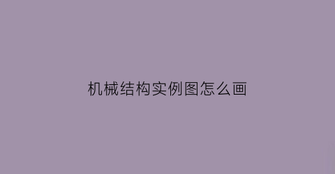 机械结构实例图怎么画(机械结构简图怎么画)