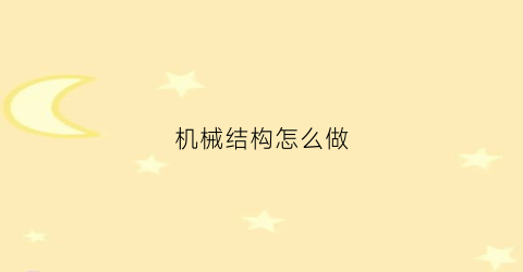 “机械结构怎么做(机械结构示意图怎么画)