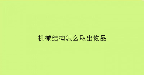 机械结构怎么取出物品(机械结构拆卸和装配中常用的方法有哪些)