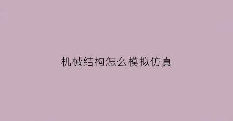 “机械结构怎么模拟仿真(机械结构的仿真模拟)