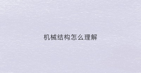 “机械结构怎么理解(机械结构怎么理解这个概念)