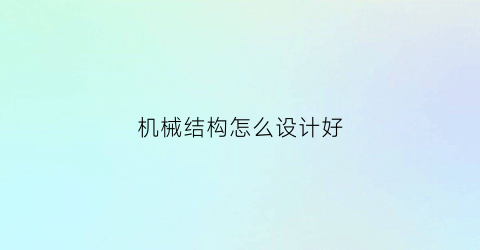 “机械结构怎么设计好(机械结构设计的一般过程)