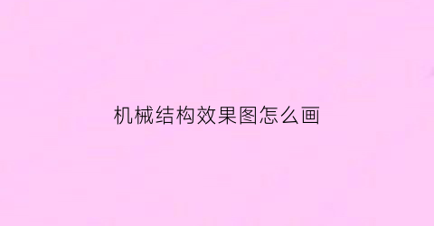 “机械结构效果图怎么画(机械结构画法)