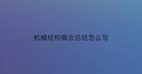 “机械结构概念总结怎么写(机械的结构分析)