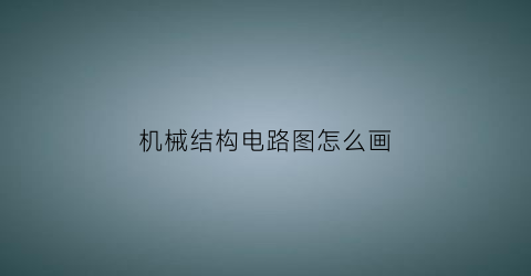 “机械结构电路图怎么画(机械结构电路图怎么画的)