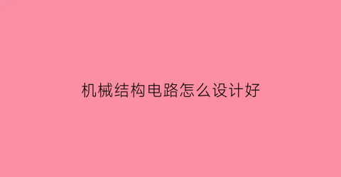 “机械结构电路怎么设计好(机械结构电路怎么设计好看)