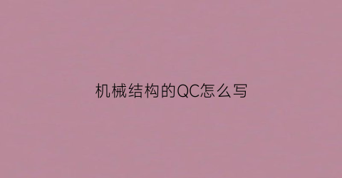 “机械结构的QC怎么写(机械加工qc工程图)