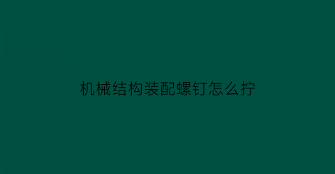 机械结构装配螺钉怎么拧